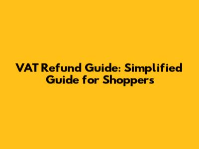 VAT Refund Guide: Simplified Guide for Shoppers