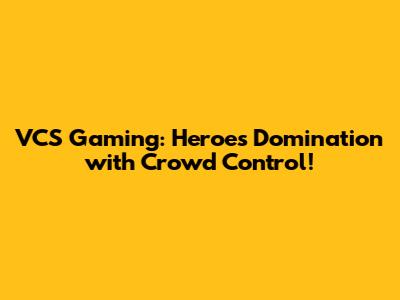 VCS Gaming: Heroes Domination with Crowd Control!