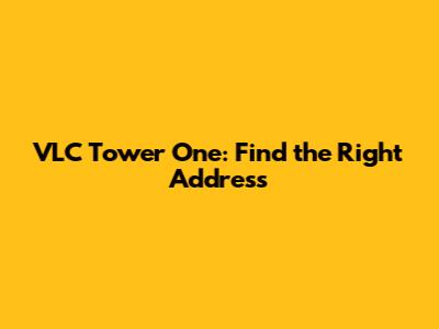 VLC Tower One: Find the Right Address