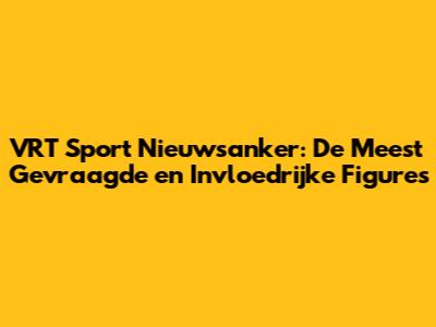 VRT Sport Nieuwsanker: De Meest Gevraagde en Invloedrijke Figures