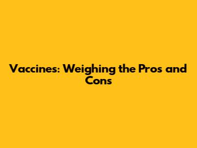 Vaccines: Weighing the Pros and Cons