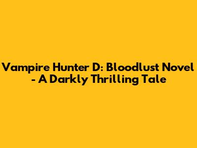 Vampire Hunter D: Bloodlust Novel - A Darkly Thrilling Tale