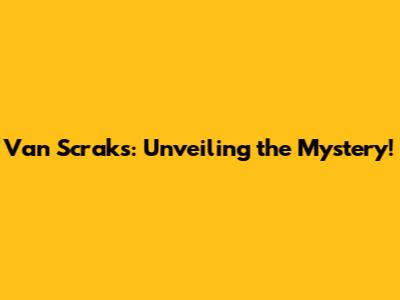 Van Scraks: Unveiling the Mystery!