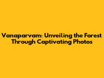Vanaparvam: Unveiling the Forest Through Captivating Photos