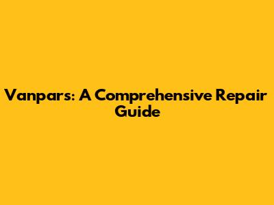 Vanpars: A Comprehensive Repair Guide