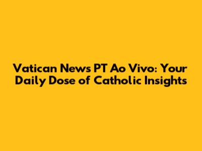 Vatican News PT Ao Vivo: Your Daily Dose of Catholic Insights