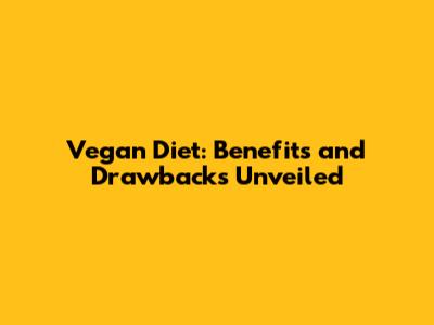 Vegan Diet: Benefits and Drawbacks Unveiled