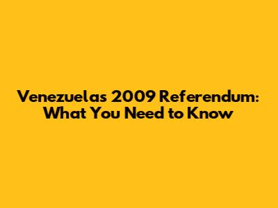 Venezuela's 2009 Referendum: What You Need to Know