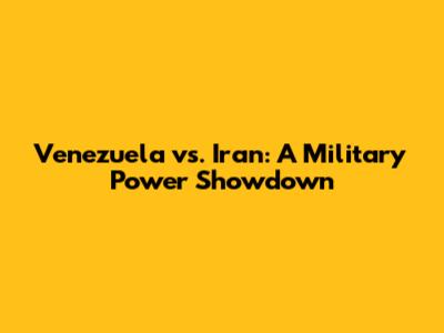 Venezuela vs. Iran: A Military Power Showdown