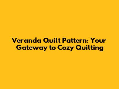 Veranda Quilt Pattern: Your Gateway to Cozy Quilting