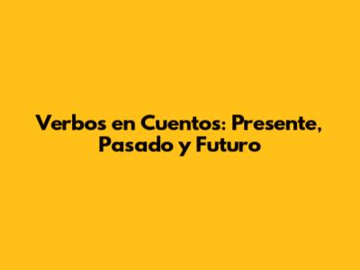 Verbos en Cuentos: Presente, Pasado y Futuro