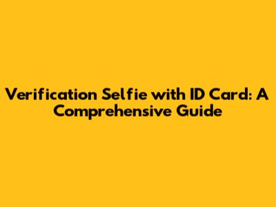 Verification Selfie with ID Card: A Comprehensive Guide