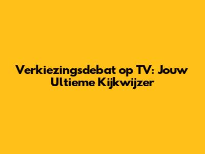 Verkiezingsdebat op TV: Jouw Ultieme Kijkwijzer