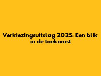 Verkiezingsuitslag 2025: Een blik in de toekomst