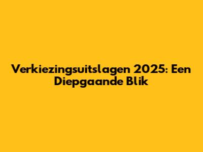 Verkiezingsuitslagen 2025: Een Diepgaande Blik