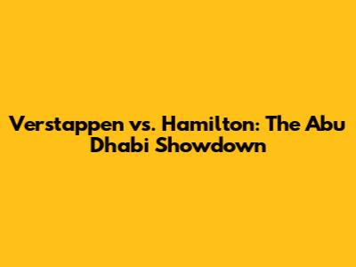 Verstappen vs. Hamilton: The Abu Dhabi Showdown
