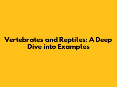 Vertebrates and Reptiles: A Deep Dive into Examples
