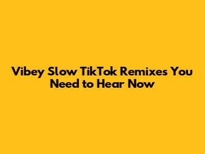 Vibey Slow TikTok Remixes You Need to Hear Now