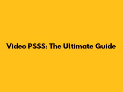 Video PSSS: The Ultimate Guide