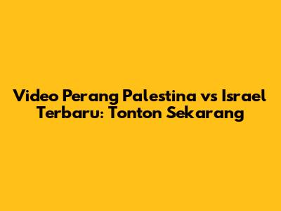 Video Perang Palestina vs Israel Terbaru: Tonton Sekarang