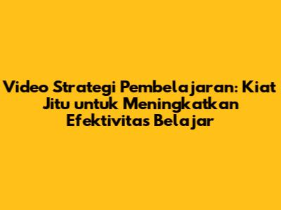 Video Strategi Pembelajaran: Kiat Jitu untuk Meningkatkan Efektivitas Belajar