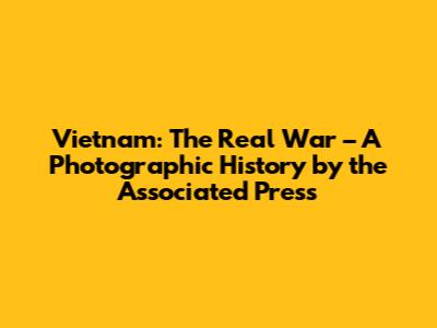 Vietnam: The Real War – A Photographic History by the Associated Press
