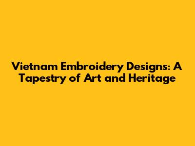 Vietnam Embroidery Designs: A Tapestry of Art and Heritage