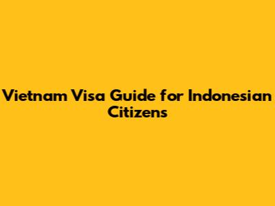 Vietnam Visa Guide for Indonesian Citizens
