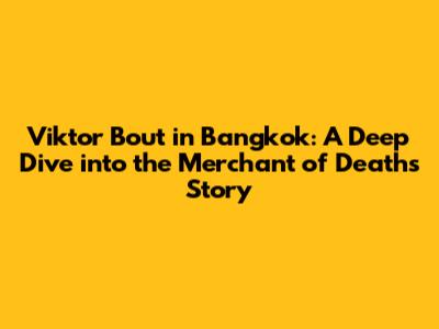Viktor Bout in Bangkok: A Deep Dive into the Merchant of Death's Story