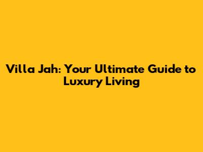 Villa Jah: Your Ultimate Guide to Luxury Living
