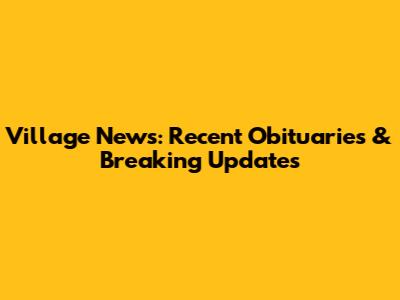 Village News: Recent Obituaries & Breaking Updates