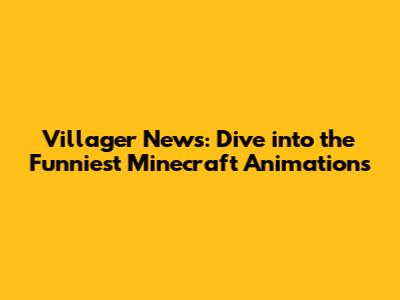 Villager News: Dive into the Funniest Minecraft Animations