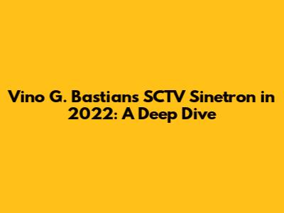 Vino G. Bastian's SCTV Sinetron in 2022: A Deep Dive
