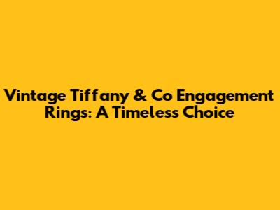 Vintage Tiffany & Co Engagement Rings: A Timeless Choice