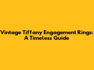 Vintage Tiffany Engagement Rings: A Timeless Guide