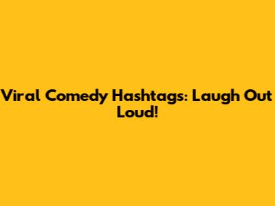 Viral Comedy Hashtags: Laugh Out Loud!