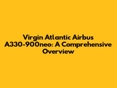 Virgin Atlantic Airbus A330-900neo: A Comprehensive Overview