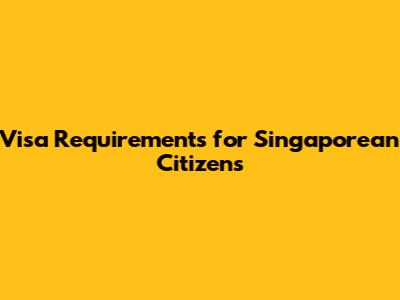 Visa Requirements for Singaporean Citizens
