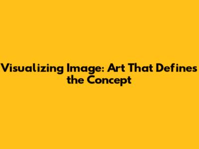 Visualizing 'Image': Art That Defines the Concept
