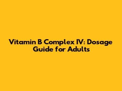 Vitamin B Complex IV: Dosage Guide for Adults