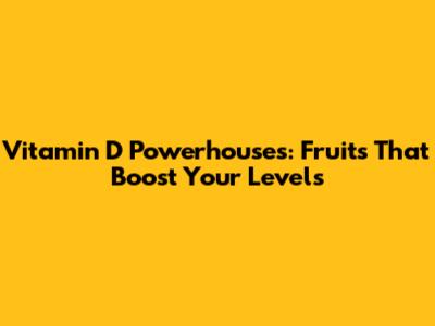 Vitamin D Powerhouses: Fruits That Boost Your Levels
