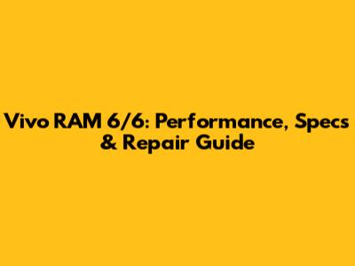 Vivo RAM 6/6: Performance, Specs & Repair Guide