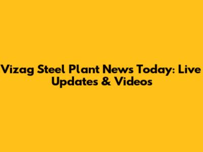 Vizag Steel Plant News Today: Live Updates & Videos