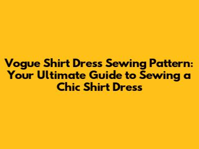 Vogue Shirt Dress Sewing Pattern: Your Ultimate Guide to Sewing a Chic Shirt Dress