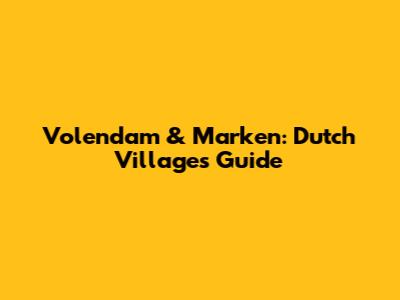 Volendam & Marken: Dutch Villages Guide