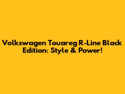 Volkswagen Touareg R-Line Black Edition: Style & Power!