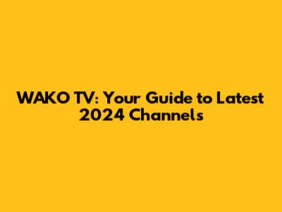 WAKO TV: Your Guide to Latest 2024 Channels