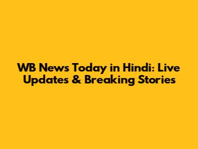 WB News Today in Hindi: Live Updates & Breaking Stories