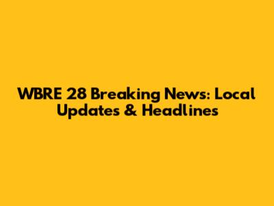 WBRE 28 Breaking News: Local Updates & Headlines