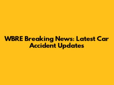WBRE Breaking News: Latest Car Accident Updates